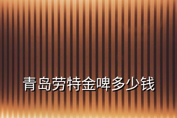 青島勞特金啤多少錢