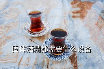 固體酒精都需要什么設(shè)備