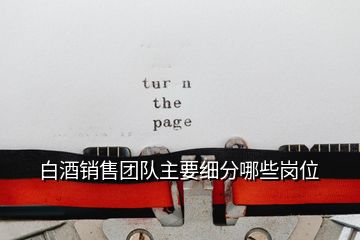 白酒銷售團(tuán)隊(duì)主要細(xì)分哪些崗位