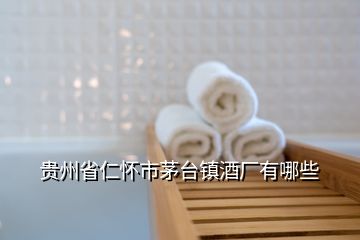 貴州省仁懷市茅臺(tái)鎮(zhèn)酒廠有哪些