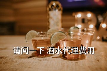 請問一下 酒水代理費(fèi)用