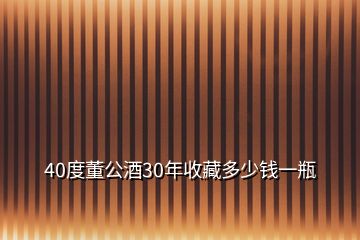 40度董公酒30年收藏多少錢一瓶