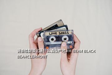 請(qǐng)誰(shuí)給翻譯這是什么酒及產(chǎn)地JIM BEAM BLACK BEAMCLERMONT