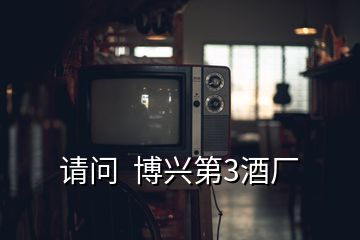 請問  博興第3酒廠