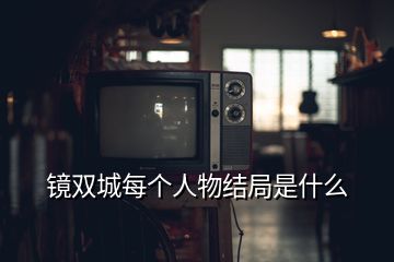 鏡雙城每個人物結局是什么