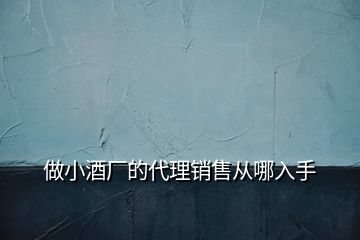 做小酒廠的代理銷(xiāo)售從哪入手