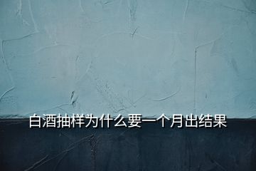 白酒抽樣為什么要一個月出結(jié)果