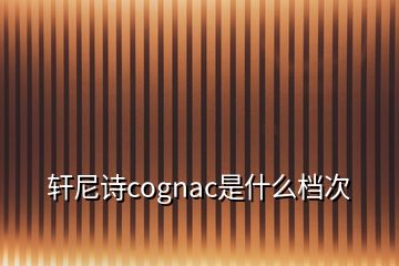 軒尼詩cognac是什么檔次