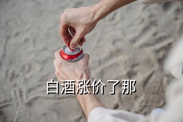 白酒漲價(jià)了那