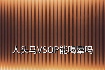 人頭馬VSOP能喝暈嗎