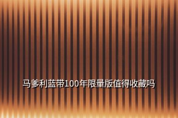 馬爹利藍帶100年限量版值得收藏嗎