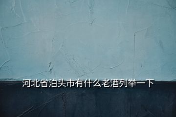 河北省泊頭市有什么老酒列舉一下