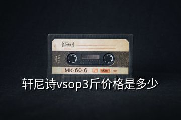 軒尼詩vsop3斤價格是多少