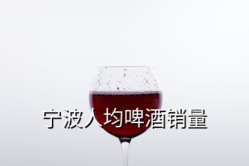 寧波人均啤酒銷量