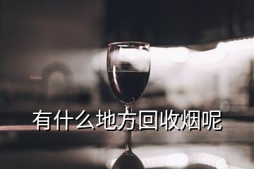 有什么地方回收煙呢