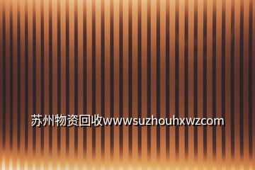 蘇州物資回收wwwsuzhouhxwzcom