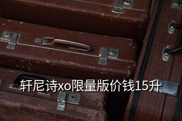 軒尼詩xo限量版價錢15升