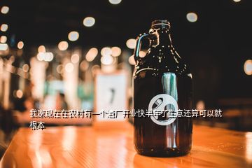 我家現(xiàn)在在農(nóng)村有一個(gè)酒廠(chǎng)開(kāi)業(yè)快半年了生意還算可以就根本