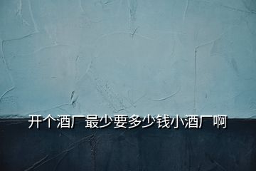 開個(gè)酒廠最少要多少錢小酒廠啊