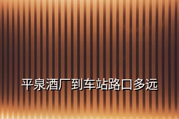 平泉酒廠到車站路口多遠