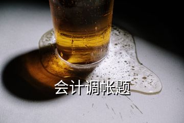 會計(jì)調(diào)帳題