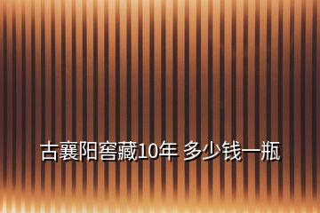 古襄陽(yáng)窖藏10年 多少錢(qián)一瓶