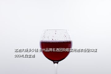 這酒大概多少錢 貴州品牌名酒團(tuán)購(gòu)婚宴用酒濃香型52度500ML白金酒