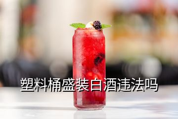 塑料桶盛裝白酒違法嗎