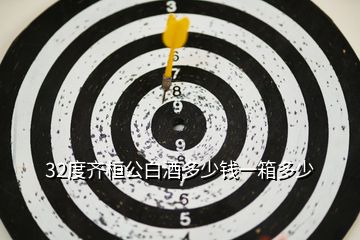 32度齊桓公白酒多少錢一箱多少