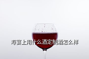 壽宴上用什么酒定制酒怎么樣