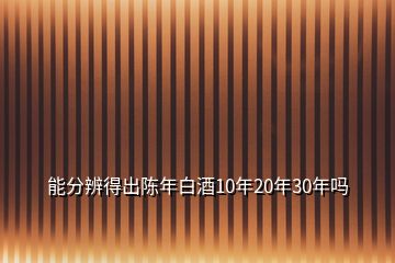 能分辨得出陳年白酒10年20年30年嗎