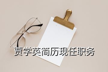 賈學(xué)英簡歷現(xiàn)任職務(wù)