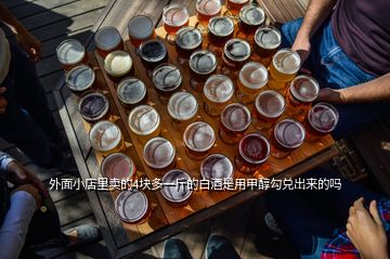 外面小店里賣的4塊多一斤的白酒是用甲醇勾兌出來(lái)的嗎