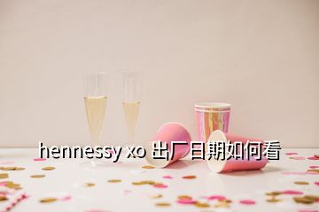 hennessy xo 出廠日期如何看