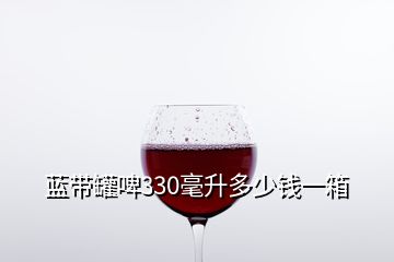 藍(lán)帶罐啤330毫升多少錢一箱