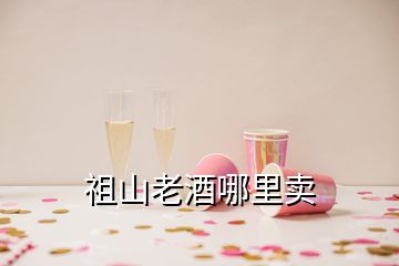 祖山老酒哪里賣