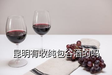 昆明有收純包谷酒的嗎