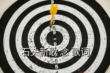 石頭新歌 念 歌詞