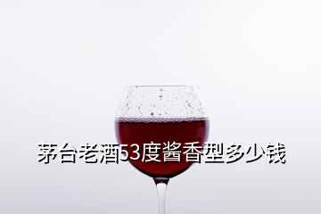 茅臺老酒53度醬香型多少錢