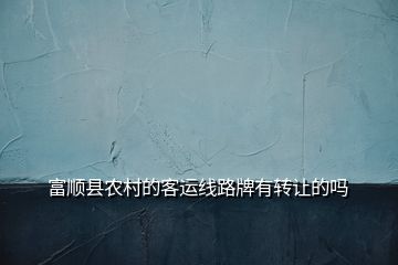 富順縣農(nóng)村的客運(yùn)線(xiàn)路牌有轉(zhuǎn)讓的嗎