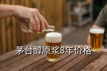 茅臺(tái)醇原漿8年價(jià)格