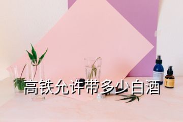 高鐵允許帶多少白酒