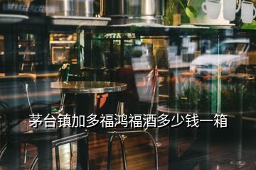 茅臺(tái)鎮(zhèn)加多福鴻福酒多少錢(qián)一箱