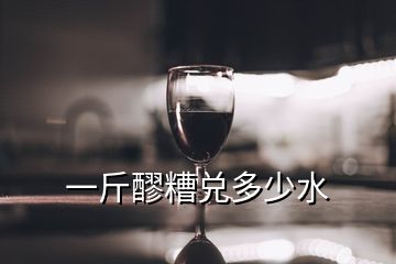 一斤醪糟兌多少水