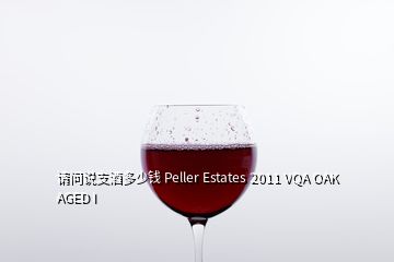 請(qǐng)問說支酒多少錢 Peller Estates 2011 VQA OAK AGED I