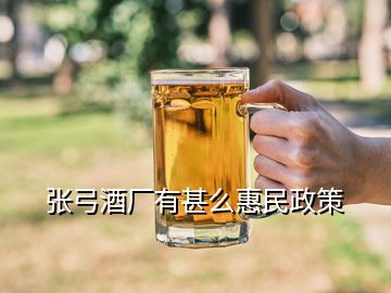 張弓酒廠有甚么惠民政策