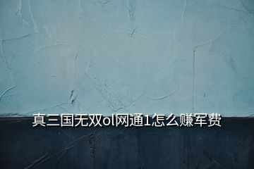 真三國(guó)無(wú)雙ol網(wǎng)通1怎么賺軍費(fèi)