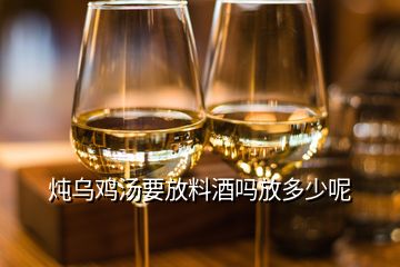 燉烏雞湯要放料酒嗎放多少呢