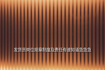 發(fā)貨員崗位規(guī)章制度及責(zé)任有誰知道急急急