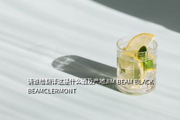 請(qǐng)誰給翻譯這是什么酒及產(chǎn)地JIM BEAM BLACK BEAMCLERMONT